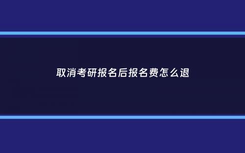 取消考研报名后报名费怎么退