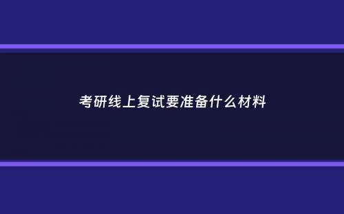 考研线上复试要准备什么材料