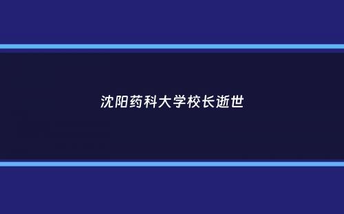 沈阳药科大学校长逝世