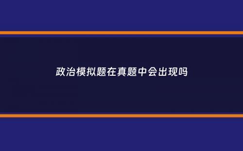 政治模拟题在真题中会出现吗