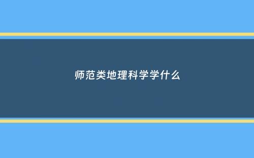 师范类地理科学学什么