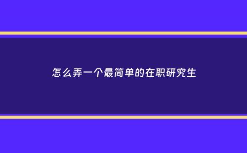 怎么弄一个最简单的在职研究生