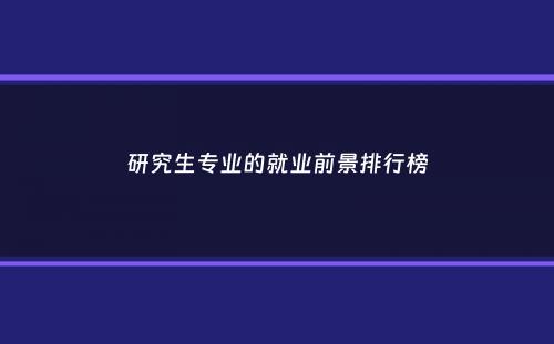 研究生专业的就业前景排行榜