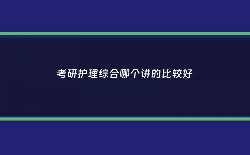 考研护理综合哪个讲的比较好