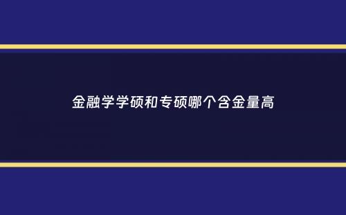 金融学学硕和专硕哪个含金量高