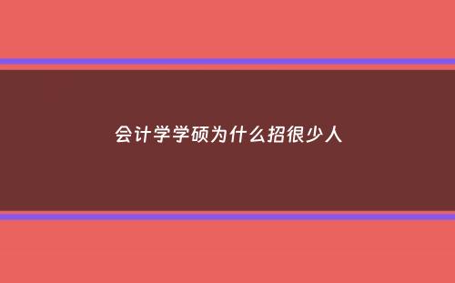 会计学学硕为什么招很少人