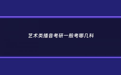 艺术类播音考研一般考哪几科