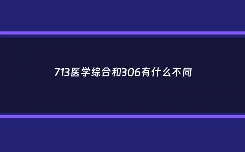 713医学综合和306有什么不同