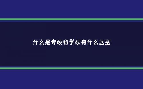 什么是专硕和学硕有什么区别