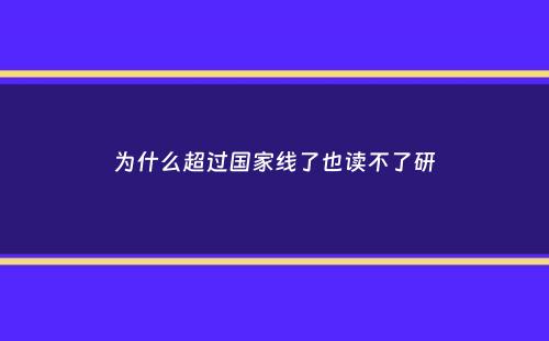 为什么超过国家线了也读不了研