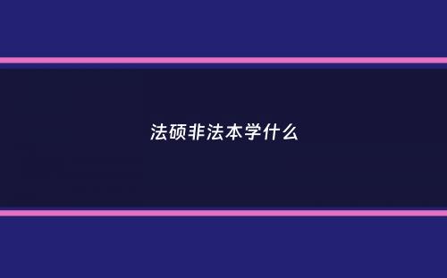 法硕非法本学什么