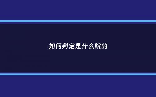 如何判定是什么院的