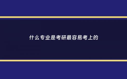 什么专业是考研最容易考上的