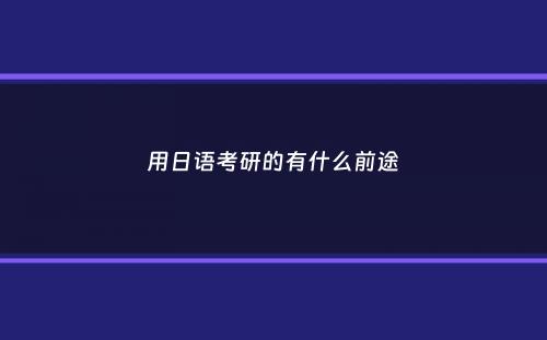 用日语考研的有什么前途