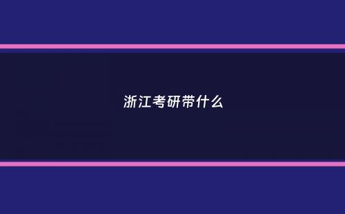 浙江考研带什么