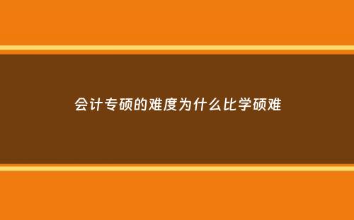 会计专硕的难度为什么比学硕难