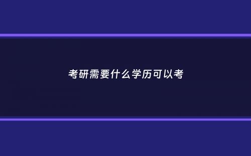 考研需要什么学历可以考