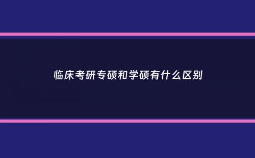 临床考研专硕和学硕有什么区别