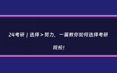 24考研｜选择＞努力，一篇教你如何选择考研院校！