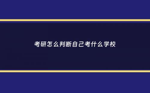 考研怎么判断自己考什么学校