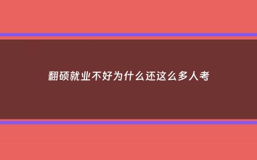 翻硕就业不好为什么还这么多人考