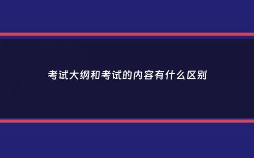 考试大纲和考试的内容有什么区别