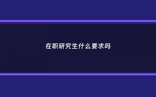 在职研究生什么要求吗