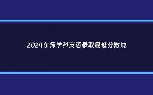 2024东师学科英语录取最低分数线