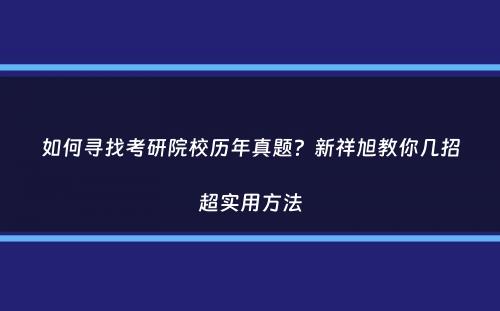 如何寻找考研院校历年真题？新祥旭教你几招超实用方法