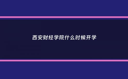 西安财经学院什么时候开学