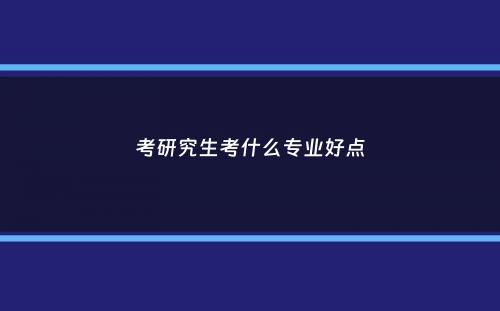 考研究生考什么专业好点