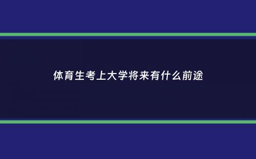 体育生考上大学将来有什么前途