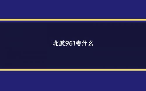 北航961考什么