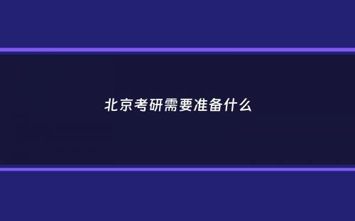 北京考研需要准备什么