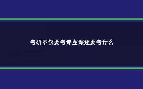 考研不仅要考专业课还要考什么