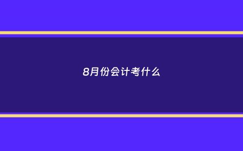 8月份会计考什么