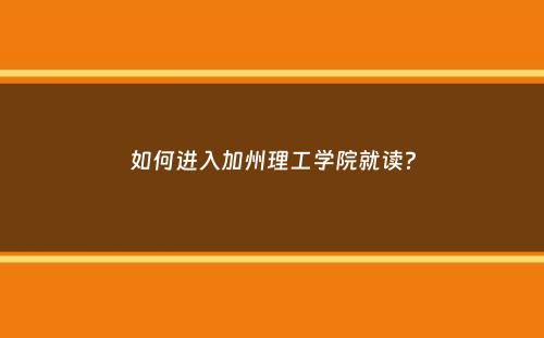 如何进入加州理工学院就读？