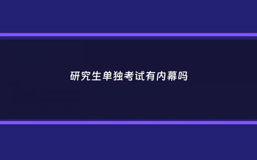 研究生单独考试有内幕吗