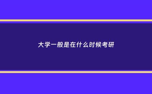 大学一般是在什么时候考研