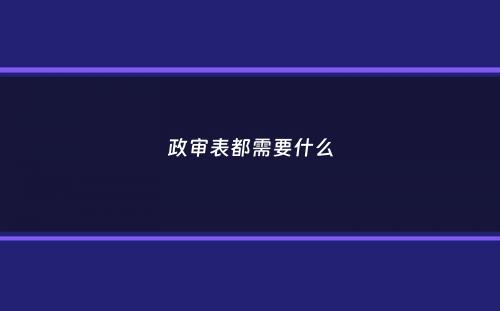 政审表都需要什么