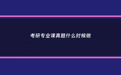 考研专业课真题什么时候做