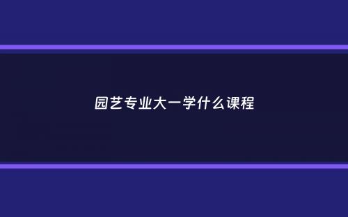 园艺专业大一学什么课程