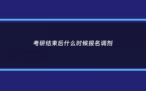 考研结束后什么时候报名调剂