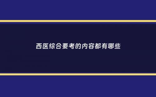 西医综合要考的内容都有哪些