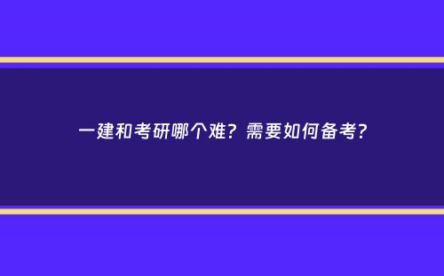 一建和考研哪个难？需要如何备考？