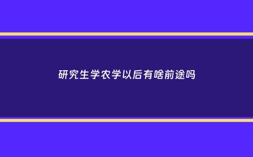 研究生学农学以后有啥前途吗