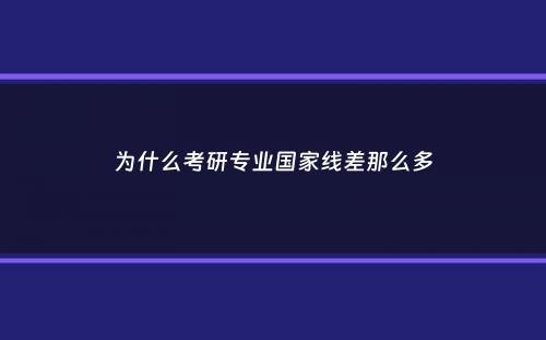 为什么考研专业国家线差那么多