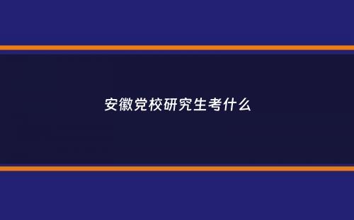 安徽党校研究生考什么