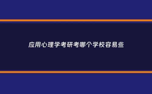 应用心理学考研考哪个学校容易些