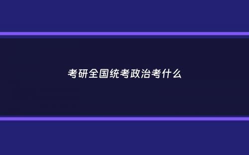 考研全国统考政治考什么